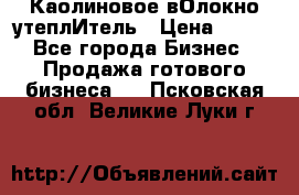 Каолиновое вОлокно утеплИтель › Цена ­ 100 - Все города Бизнес » Продажа готового бизнеса   . Псковская обл.,Великие Луки г.